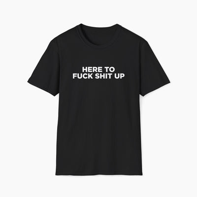 Here to Fuck Shit Up T-Shirt