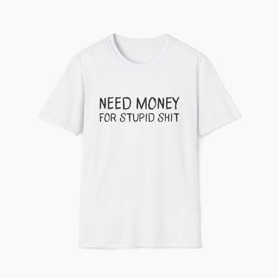 Need Money For Stupid Shit T-Shirt